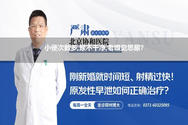 小便次数多,尿不干净,老嗅觉思尿?